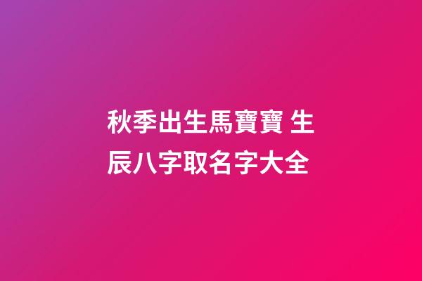 秋季出生馬寶寶 生辰八字取名字大全